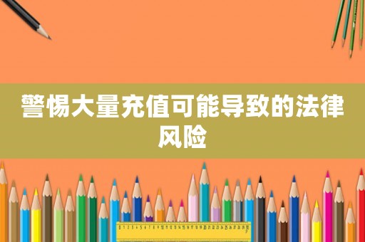 警惕大量充值可能導(dǎo)致的法律風(fēng)險(xiǎn)