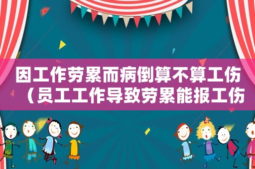 因工作勞累而病倒算不算工傷（員工工作導(dǎo)致勞累能報(bào)工傷嗎）