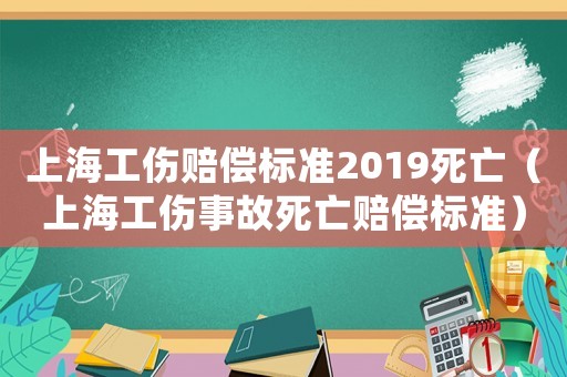 上海工傷賠償標(biāo)準(zhǔn)2019死亡（上海工傷事故死亡賠償標(biāo)準(zhǔn)）