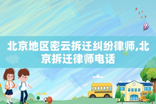 北京地區(qū)密云拆遷糾紛律師,北京拆遷律師電話