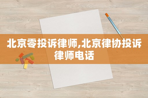 北京零投訴律師,北京律協(xié)投訴律師電話