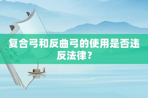 復(fù)合弓和反曲弓的使用是否違反法律？