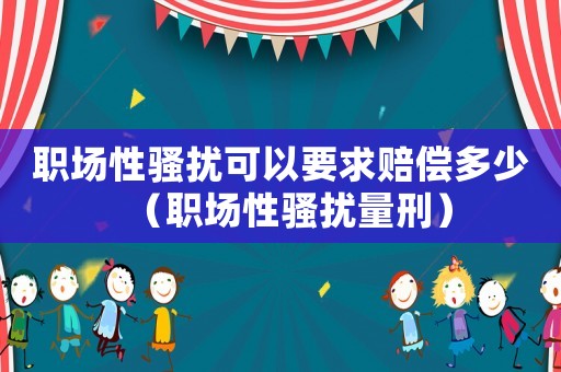職場(chǎng)性騷擾可以要求賠償多少（職場(chǎng)性騷擾量刑）