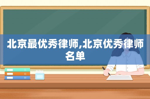 北京最優(yōu)秀律師,北京優(yōu)秀律師名單