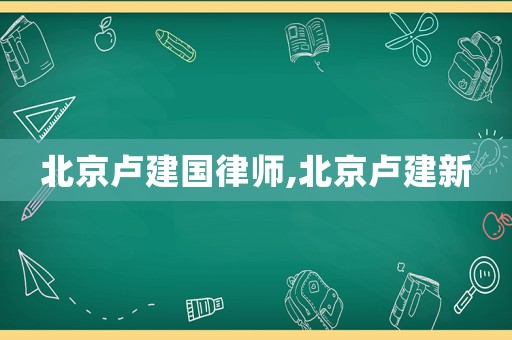 北京盧建國律師,北京盧建新