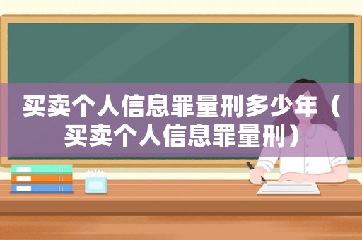 買賣個(gè)人信息罪量刑多少年（買賣個(gè)人信息罪量刑）