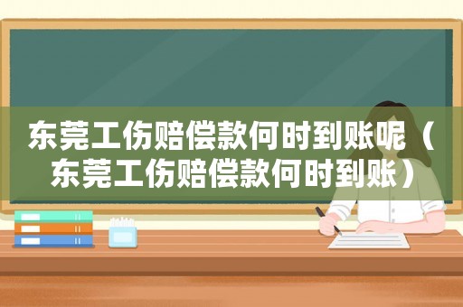 東莞工傷賠償款何時(shí)到賬呢（東莞工傷賠償款何時(shí)到賬）