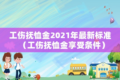 工傷撫恤金2021年最新標(biāo)準(zhǔn)（工傷撫恤金享受條件）