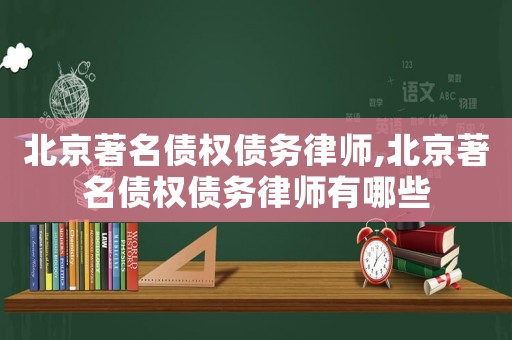 北京著名債權債務律師,北京著名債權債務律師有哪些