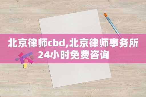 北京律師cbd,北京律師事務(wù)所24小時(shí)免費(fèi)咨詢(xún)