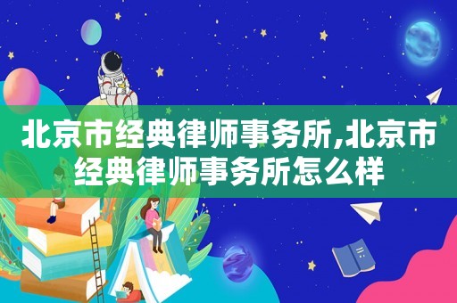 北京市經(jīng)典律師事務所,北京市經(jīng)典律師事務所怎么樣