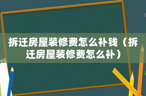 拆遷房屋裝修費(fèi)怎么補(bǔ)錢(qián)（拆遷房屋裝修費(fèi)怎么補(bǔ)）