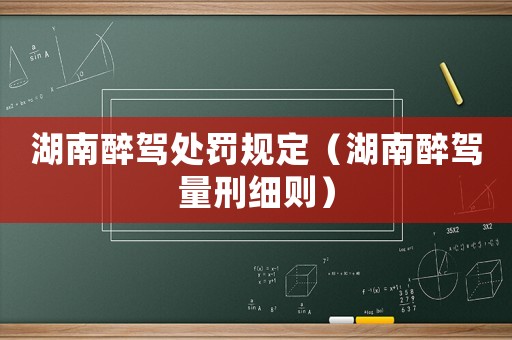 湖南醉駕處罰規(guī)定（湖南醉駕量刑細(xì)則）