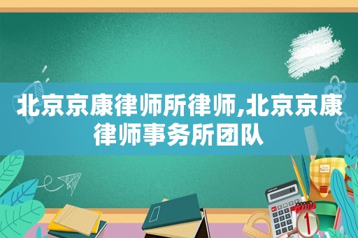 北京京康律師所律師,北京京康律師事務(wù)所團隊