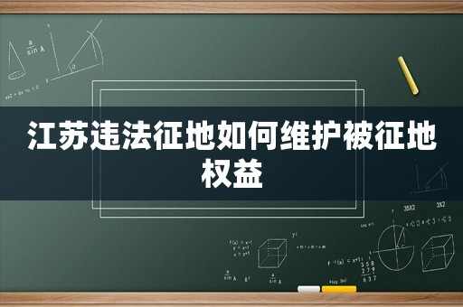 江蘇違法征地如何維護(hù)被征地權(quán)益