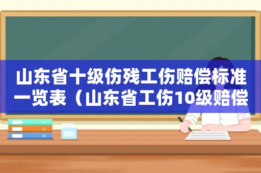山東省十級傷殘工傷賠償標(biāo)準(zhǔn)一覽表（山東省工傷10級賠償標(biāo)準(zhǔn)2015）