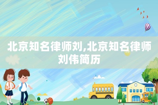北京知名律師劉,北京知名律師劉偉簡(jiǎn)歷