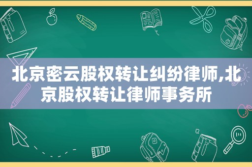 北京密云股權(quán)轉(zhuǎn)讓糾紛律師,北京股權(quán)轉(zhuǎn)讓律師事務(wù)所