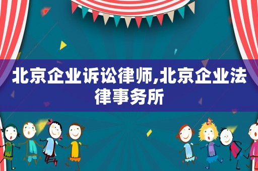 北京企業(yè)訴訟律師,北京企業(yè)法律事務(wù)所