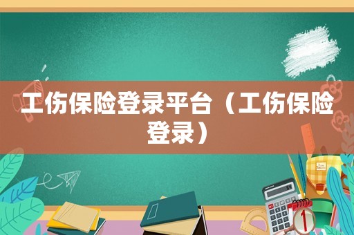 工傷保險登錄平臺（工傷保險登錄）