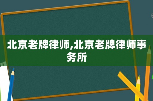 北京老牌律師,北京老牌律師事務所