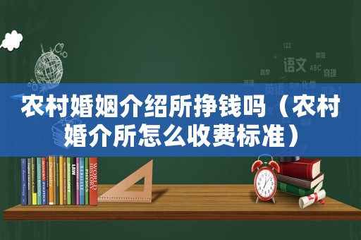 農(nóng)村婚姻介紹所掙錢(qián)嗎（農(nóng)村婚介所怎么收費(fèi)標(biāo)準(zhǔn)）