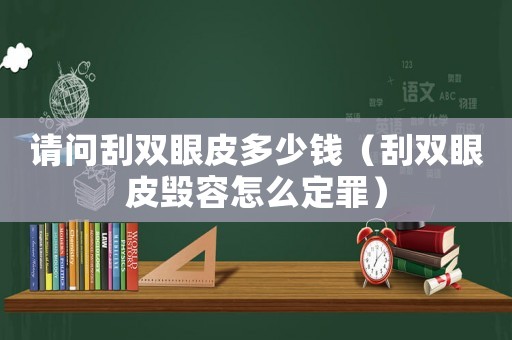 請(qǐng)問刮雙眼皮多少錢（刮雙眼皮毀容怎么定罪）