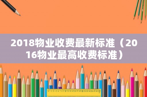 2018物業(yè)收費最新標準（2016物業(yè)最高收費標準）