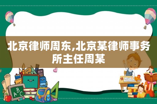 北京律師周東,北京某律師事務(wù)所主任周某