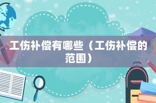 工傷補(bǔ)償有哪些（工傷補(bǔ)償?shù)姆秶? title=
