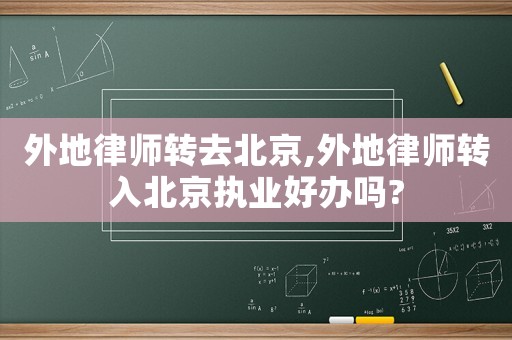 外地律師轉(zhuǎn)去北京,外地律師轉(zhuǎn)入北京執(zhí)業(yè)好辦嗎?