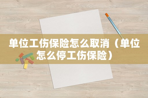 單位工傷保險怎么取消（單位怎么停工傷保險）