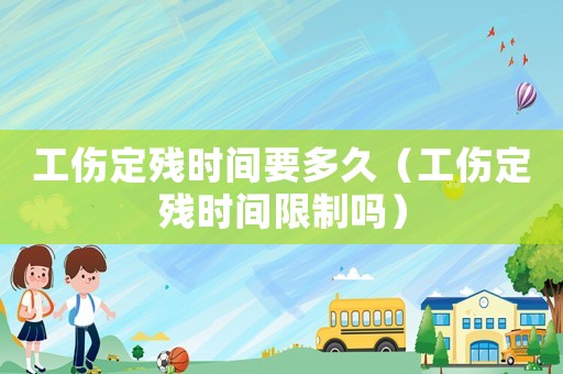 工傷定殘時(shí)間要多久（工傷定殘時(shí)間限制嗎）