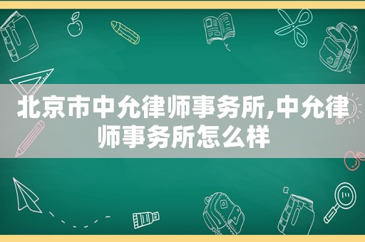 北京市中允律師事務(wù)所,中允律師事務(wù)所怎么樣