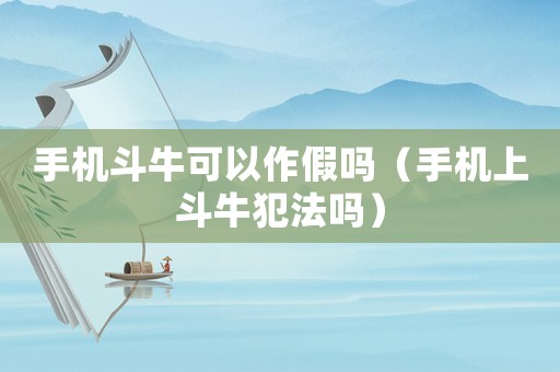 手機(jī)斗牛可以作假嗎（手機(jī)上斗牛犯法嗎）