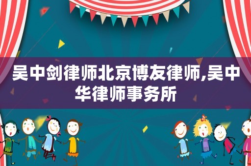 吳中劍律師北京博友律師,吳中華律師事務(wù)所