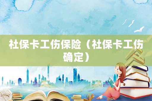 社保卡工傷保險(xiǎn)（社保卡工傷確定）