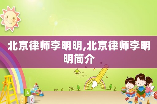 北京律師李明明,北京律師李明明簡(jiǎn)介