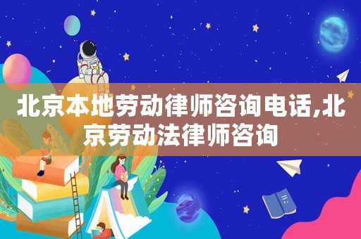 北京本地勞動律師咨詢電話,北京勞動法律師咨詢