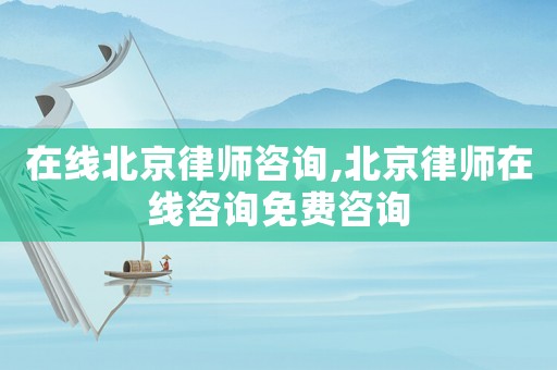 在線北京律師咨詢,北京律師在線咨詢免費(fèi)咨詢