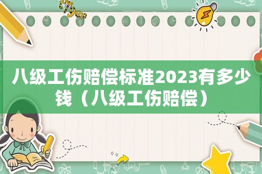 八級(jí)工傷賠償標(biāo)準(zhǔn)2023有多少錢(qián)（八級(jí)工傷賠償）