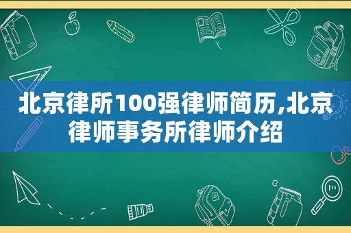北京律所100強律師簡歷,北京律師事務(wù)所律師介紹