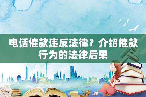 電話(huà)催款違反法律？介紹催款行為的法律后果