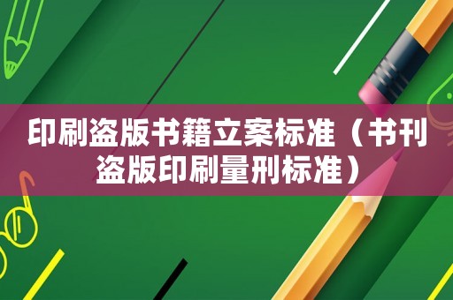 印刷盜版書籍立案標準（書刊盜版印刷量刑標準）