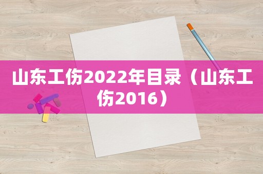 山東工傷2022年目錄（山東工傷2016）