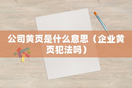 公司黃頁(yè)是什么意思（企業(yè)黃頁(yè)犯法嗎）