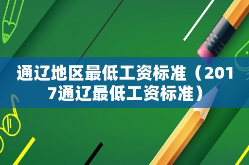 通遼地區(qū)最低工資標(biāo)準(zhǔn)（2017通遼最低工資標(biāo)準(zhǔn)）