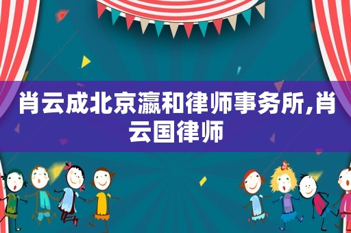 肖云成北京瀛和律師事務(wù)所,肖云國(guó)律師