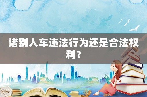 堵別人車違法行為還是合法權(quán)利？