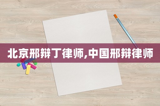 北京邢辯丁律師,中國邢辯律師